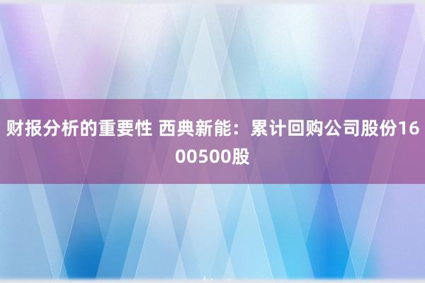 财报分析的重要性 西典新能：累计回购公司股份1600500股