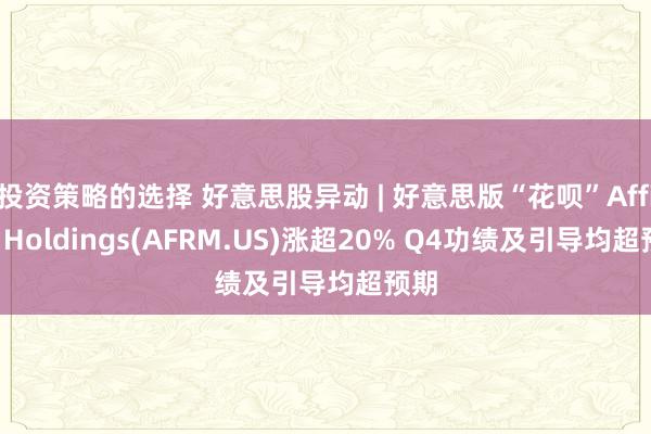 投资策略的选择 好意思股异动 | 好意思版“花呗”Affirm Holdings(AFRM.US)涨超20% Q4功绩及引导均超预期