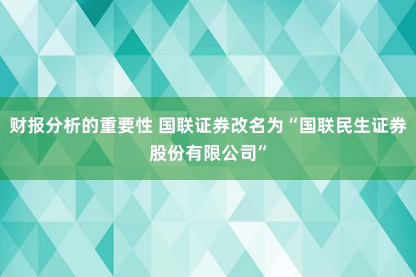 财报分析的重要性 国联证券改名为“国联民生证券股份有限公司”