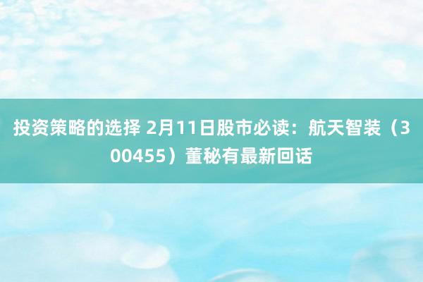 投资策略的选择 2月11日股市必读：航天智装（300455）董秘有最新回话