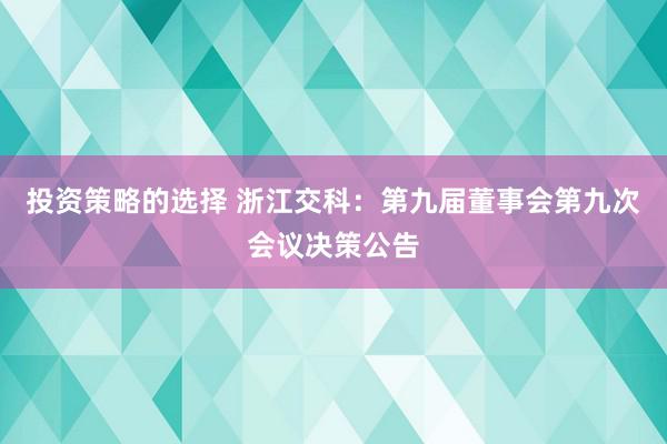 投资策略的选择 浙江交科：第九届董事会第九次会议决策公告