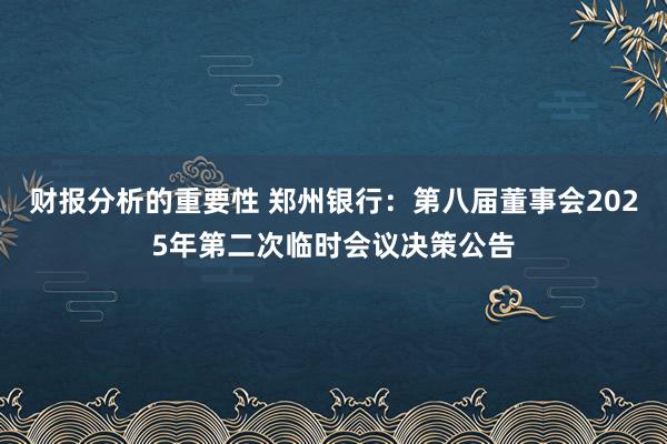 财报分析的重要性 郑州银行：第八届董事会2025年第二次临时会议决策公告