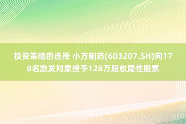 投资策略的选择 小方制药(603207.SH)向178名激发对象授予128万股收尾性股票