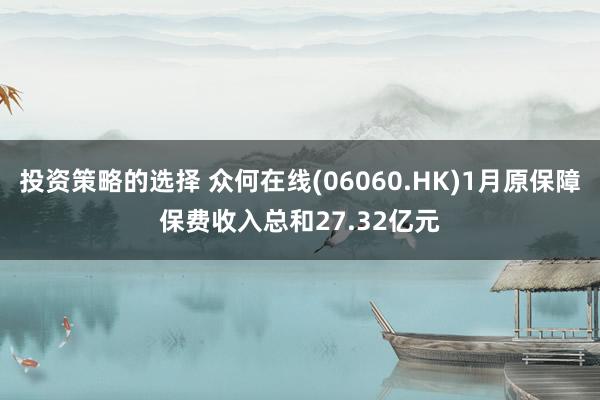 投资策略的选择 众何在线(06060.HK)1月原保障保费收入总和27.32亿元