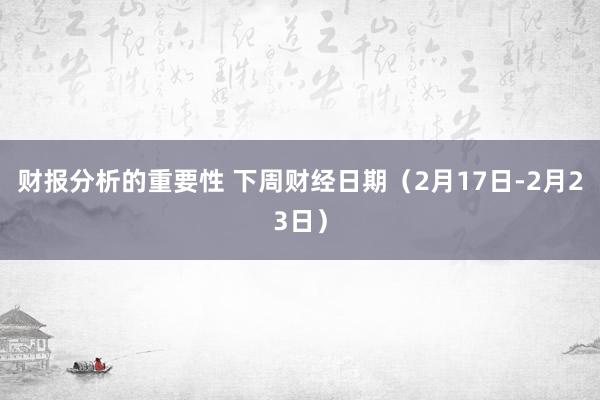 财报分析的重要性 下周财经日期（2月17日-2月23日）