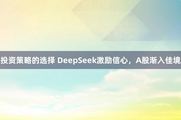 投资策略的选择 DeepSeek激励信心，A股渐入佳境