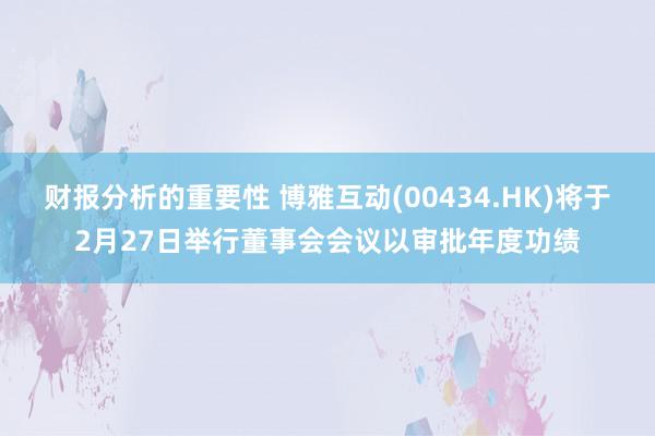 财报分析的重要性 博雅互动(00434.HK)将于2月27日举行董事会会议以审批年度功绩