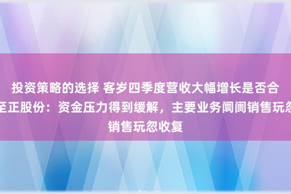 投资策略的选择 客岁四季度营收大幅增长是否合理？至正股份：资金压力得到缓解，主要业务阛阓销售玩忽收复