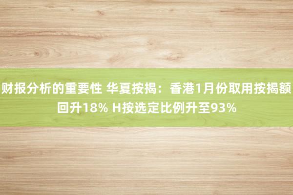 财报分析的重要性 华夏按揭：香港1月份取用按揭额回升18% H按选定比例升至93%