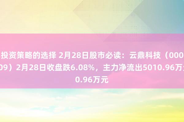 投资策略的选择 2月28日股市必读：云鼎科技（000409）2月28日收盘跌6.08%，主力净流出5010.96万元