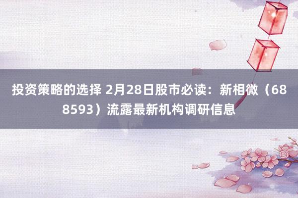 投资策略的选择 2月28日股市必读：新相微（688593）流露最新机构调研信息