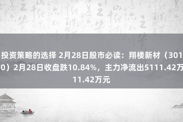 投资策略的选择 2月28日股市必读：翔楼新材（301160）2月28日收盘跌10.84%，主力净流出5111.42万元