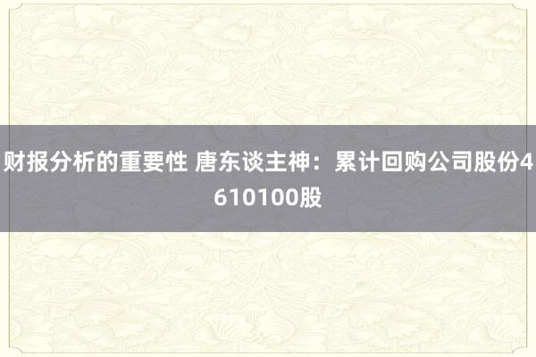 财报分析的重要性 唐东谈主神：累计回购公司股份4610100股