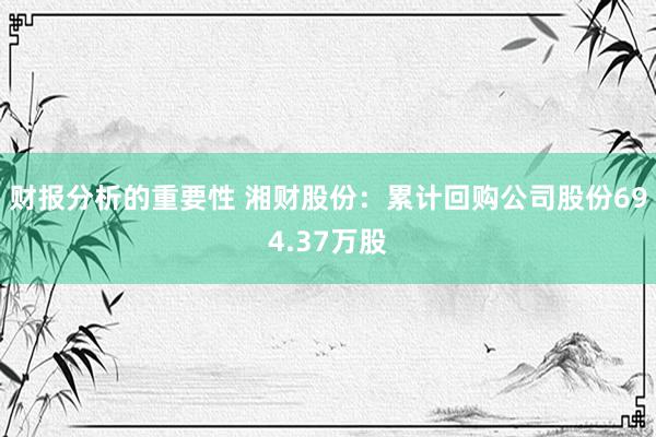 财报分析的重要性 湘财股份：累计回购公司股份694.37万股