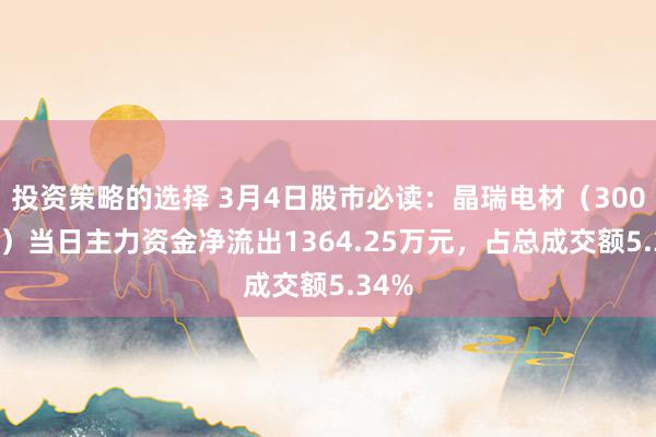 投资策略的选择 3月4日股市必读：晶瑞电材（300655）当日主力资金净流出1364.25万元，占总成交额5.34%