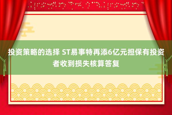 投资策略的选择 ST易事特再添6亿元担保有投资者收到损失核算答复