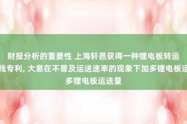 财报分析的重要性 上海轩邑获得一种锂电板转运出产线专利, 大意在不普及运送速率的现象下加多锂电板运送量