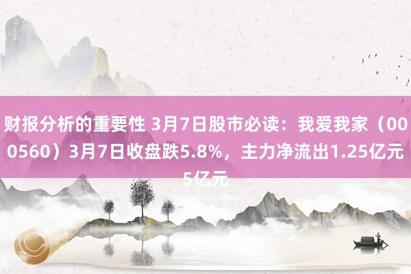 财报分析的重要性 3月7日股市必读：我爱我家（000560）3月7日收盘跌5.8%，主力净流出1.25亿元