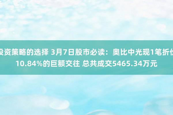 投资策略的选择 3月7日股市必读：奥比中光现1笔折价10.84%的巨额交往 总共成交5465.34万元