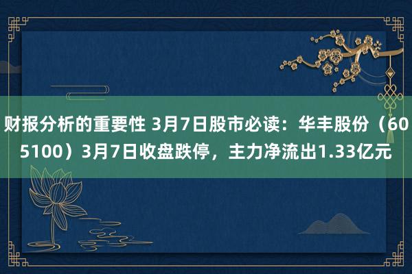 财报分析的重要性 3月7日股市必读：华丰股份（605100）3月7日收盘跌停，主力净流出1.33亿元